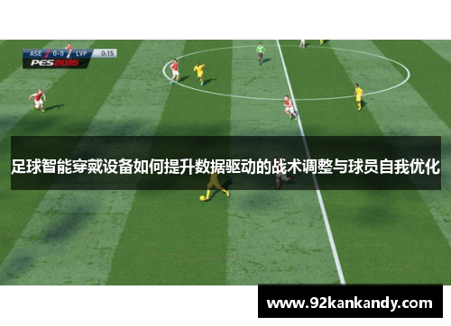 足球智能穿戴设备如何提升数据驱动的战术调整与球员自我优化